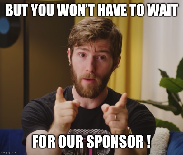 BUT YOU WON’T HAVE TO WAIT FOR OUR SPONSOR ! | made w/ Imgflip meme maker