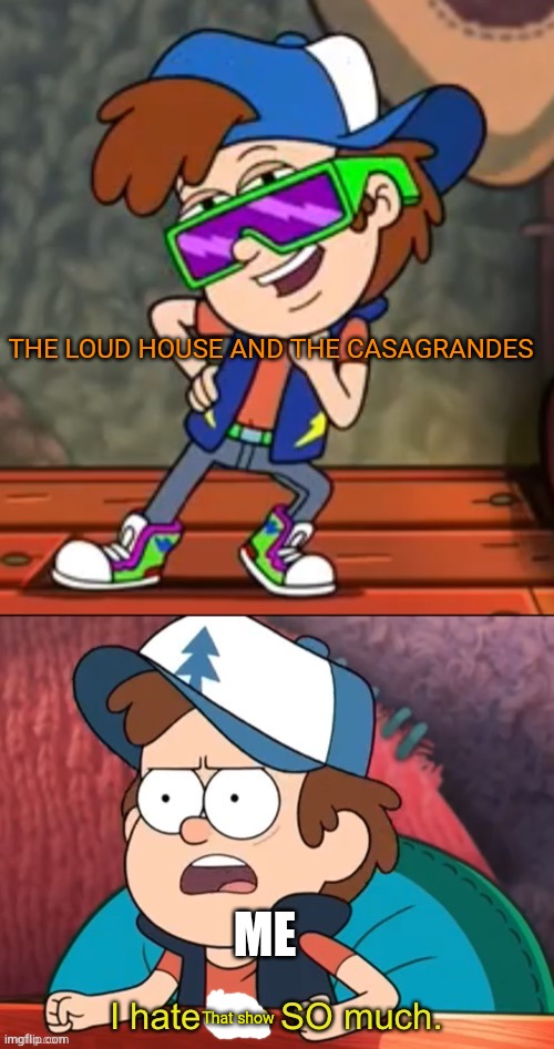 I wish both show did not exist | THE LOUD HOUSE AND THE CASAGRANDES; ME; That show | image tagged in dipper i hate him so much,nickelodeon,the loud house | made w/ Imgflip meme maker
