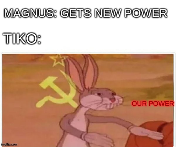 bakugan battle planet meme |  MAGNUS: GETS NEW POWER; TIKO:; OUR POWER | image tagged in communist bugs bunny,bakugan | made w/ Imgflip meme maker