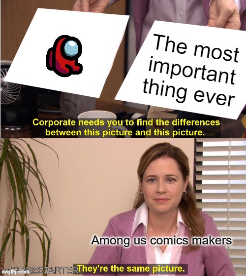 Among us comical meme | The most important thing ever; Among us comics makers; u/GDRESTARTER | image tagged in memes,they're the same picture,among us | made w/ Imgflip meme maker