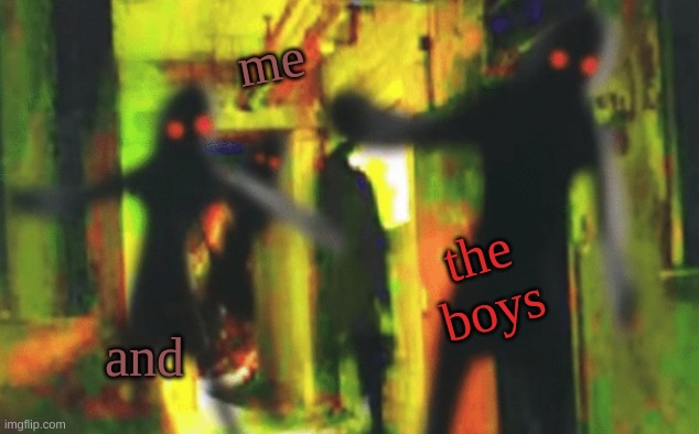 Me and the boys at 2am looking for X | me and the boys | image tagged in me and the boys at 2am looking for x | made w/ Imgflip meme maker