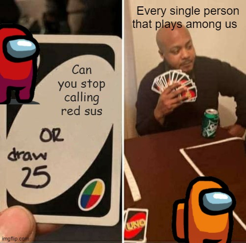 Res SUS | Every single person that plays among us; Can you stop calling red sus | image tagged in memes,uno draw 25 cards | made w/ Imgflip meme maker
