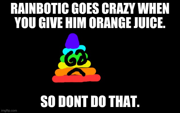 Dont give rainbotic orange juice! | RAINBOTIC GOES CRAZY WHEN YOU GIVE HIM ORANGE JUICE. SO DONT DO THAT. | image tagged in white screen | made w/ Imgflip meme maker