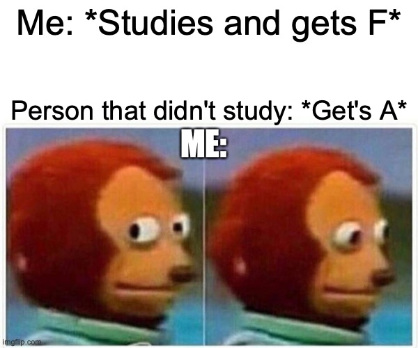 Unfair:(( | Me: *Studies and gets F*; Person that didn't study: *Get's A*; ME: | image tagged in memes,monkey puppet | made w/ Imgflip meme maker