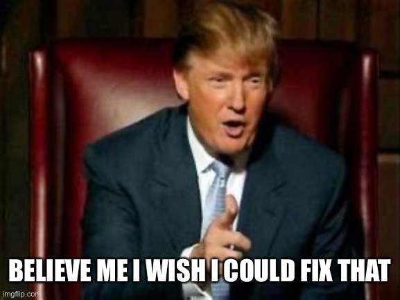 Donald Trump | BELIEVE ME I WISH I COULD FIX THAT | image tagged in donald trump | made w/ Imgflip meme maker