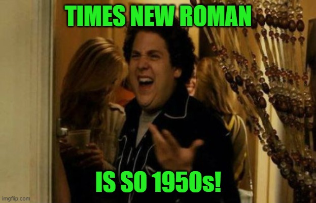 I Know Fuck Me Right Meme | TIMES NEW ROMAN IS SO 1950s! | image tagged in memes,i know fuck me right | made w/ Imgflip meme maker