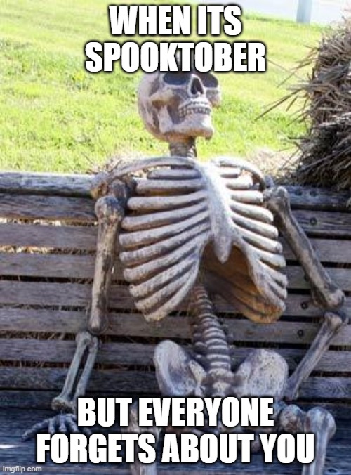 Waiting Skeleton Meme | WHEN ITS SPOOKTOBER; BUT EVERYONE FORGETS ABOUT YOU | image tagged in memes,waiting skeleton | made w/ Imgflip meme maker