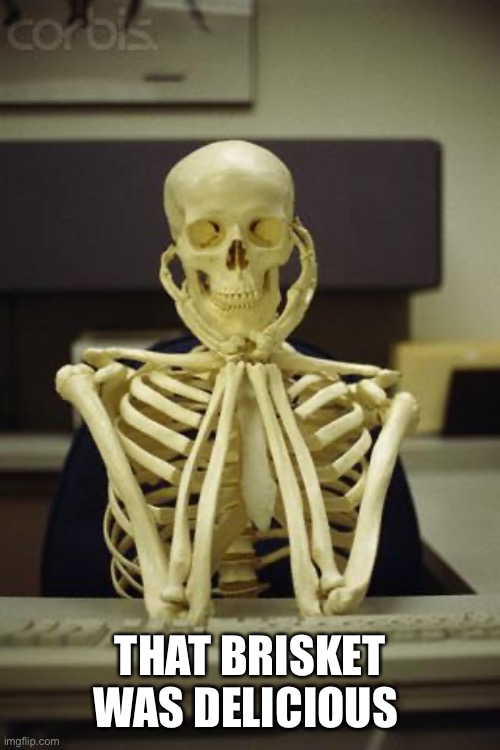 Waiting Skeleton | THAT BRISKET WAS DELICIOUS | image tagged in waiting skeleton | made w/ Imgflip meme maker