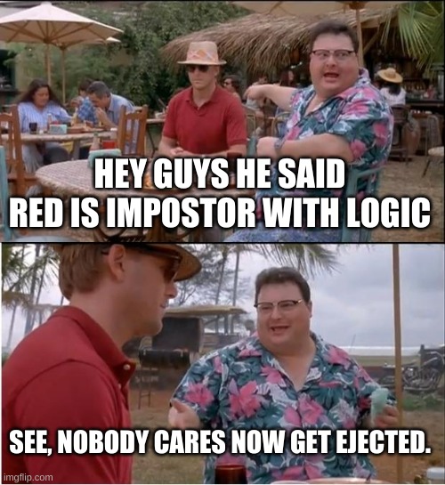 ooof | HEY GUYS HE SAID RED IS IMPOSTOR WITH LOGIC; SEE, NOBODY CARES NOW GET EJECTED. | image tagged in memes,see nobody cares,among us | made w/ Imgflip meme maker