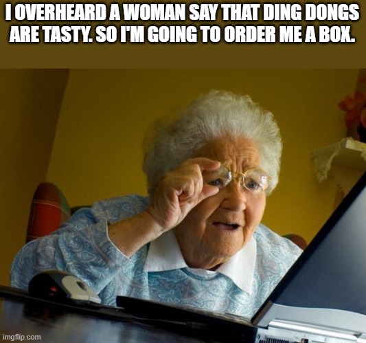 Tasty Ding Dongs | I OVERHEARD A WOMAN SAY THAT DING DONGS ARE TASTY. SO I'M GOING TO ORDER ME A BOX. | image tagged in tasty,ding dongs,old woman,funny,lol,wtf | made w/ Imgflip meme maker