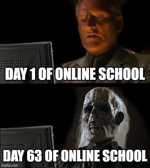 ...yeah You're not gonna survive it for a while | DAY 1 OF ONLINE SCHOOL; DAY 63 OF ONLINE SCHOOL | image tagged in memes,i'll just wait here | made w/ Imgflip meme maker