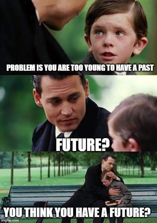 Finding Neverland Meme | PROBLEM IS YOU ARE TOO YOUNG TO HAVE A PAST FUTURE? YOU THINK YOU HAVE A FUTURE? | image tagged in memes,finding neverland | made w/ Imgflip meme maker