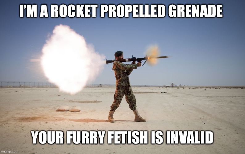 rpg | I’M A ROCKET PROPELLED GRENADE YOUR FURRY FETISH IS INVALID | image tagged in rpg | made w/ Imgflip meme maker