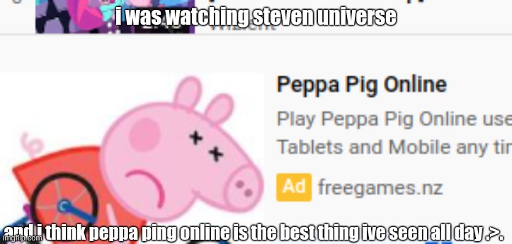 die peppa | i was watching steven universe; and i think peppa ping online is the best thing ive seen all day .>. | image tagged in peppa pig | made w/ Imgflip meme maker