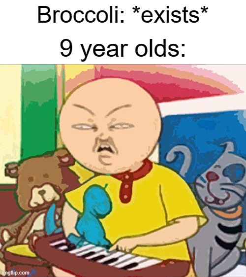 Broccoli: *exists*; 9 year olds: | image tagged in blank white template,big pp energy,caillou,stop reading the tags you weirdo | made w/ Imgflip meme maker