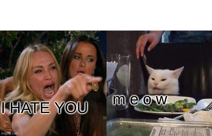 Woman Yelling At Cat | m e o w; I HATE YOU | image tagged in memes,woman yelling at cat | made w/ Imgflip meme maker