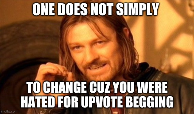 One Does Not Simply Meme | ONE DOES NOT SIMPLY TO CHANGE CUZ YOU WERE HATED FOR UPVOTE BEGGING | image tagged in memes,one does not simply | made w/ Imgflip meme maker