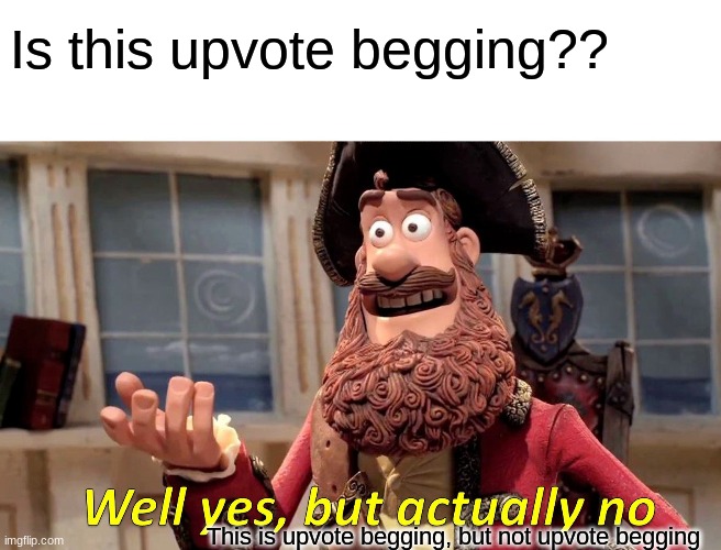 Well Yes, But Actually No Meme | Is this upvote begging?? This is upvote begging, but not upvote begging | image tagged in memes,well yes but actually no | made w/ Imgflip meme maker
