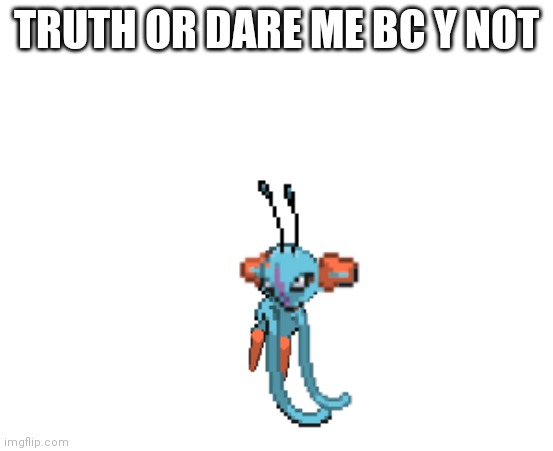 Belch my eyes right now | TRUTH OR DARE ME BC Y NOT | image tagged in belch my eyes right now | made w/ Imgflip meme maker
