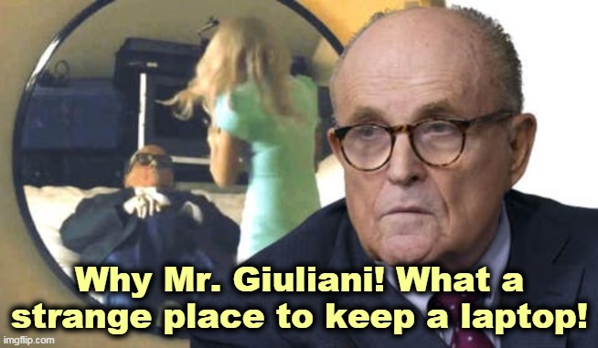 Don't you wish Giuliani were your lawyer? | Why Mr. Giuliani! What a strange place to keep a laptop! | image tagged in rudy giuliani in borat strikes again,rudy giuliani,trouble,big trouble,drunk,fool | made w/ Imgflip meme maker