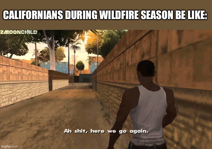 Here we go again | CALIFORNIANS DURING WILDFIRE SEASON BE LIKE: | image tagged in here we go again | made w/ Imgflip meme maker