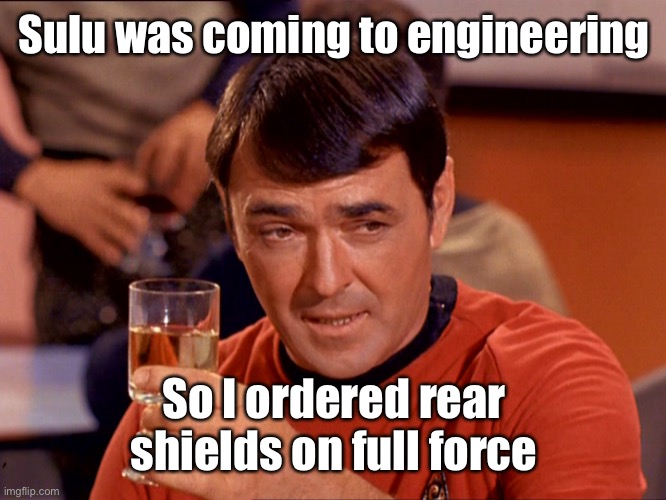 Star Trek Scotty | Sulu was coming to engineering So I ordered rear shields on full force | image tagged in star trek scotty | made w/ Imgflip meme maker