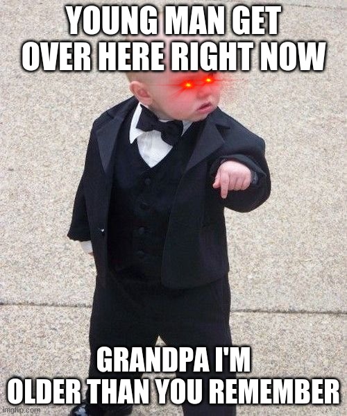 Baby Godfather Meme | YOUNG MAN GET OVER HERE RIGHT NOW; GRANDPA I'M OLDER THAN YOU REMEMBER | image tagged in memes,baby godfather | made w/ Imgflip meme maker