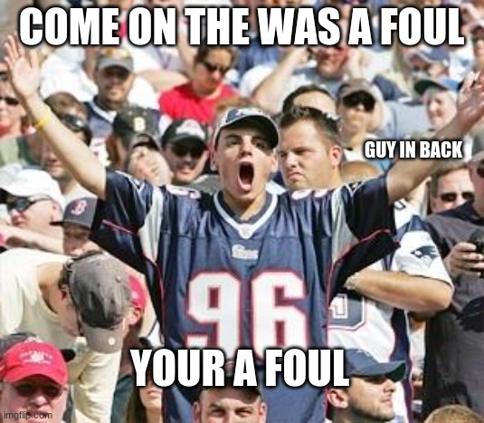 Sports Fans | COME ON THE WAS A FOUL; GUY IN BACK; YOUR A FOUL | image tagged in sports fans | made w/ Imgflip meme maker