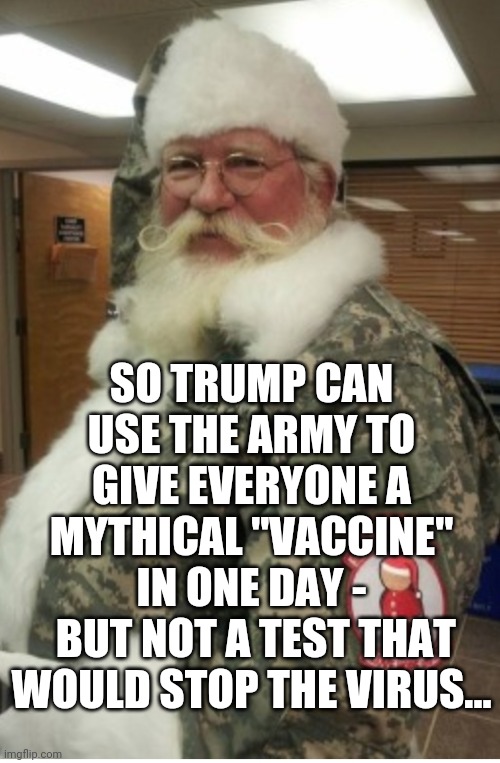 Trumpvirus VaxSanta | SO TRUMP CAN USE THE ARMY TO GIVE EVERYONE A MYTHICAL "VACCINE" IN ONE DAY -
 BUT NOT A TEST THAT WOULD STOP THE VIRUS... | image tagged in santa,bernie sanders,trumpvirus,trump lies,covid-19,vaccines | made w/ Imgflip meme maker