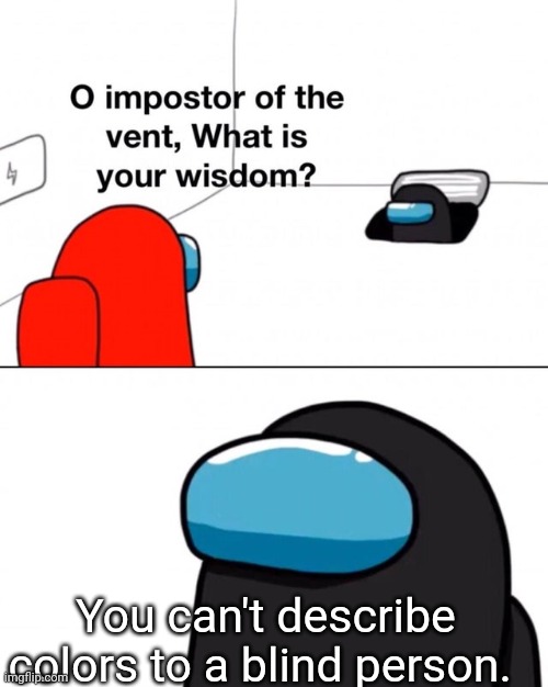 Sadly true :( | You can't describe colors to a blind person. | image tagged in o impostor of the vent what is your wisdom | made w/ Imgflip meme maker