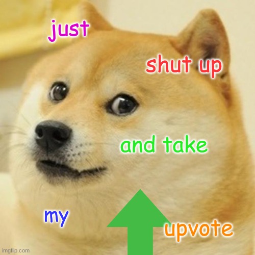 Doge Meme | just shut up and take my upvote | image tagged in memes,doge | made w/ Imgflip meme maker