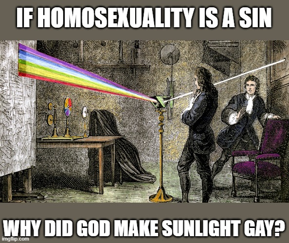 Sunlight is gay :-D | IF HOMOSEXUALITY IS A SIN; WHY DID GOD MAKE SUNLIGHT GAY? | image tagged in newton,light,prism,gay,rainbow | made w/ Imgflip meme maker