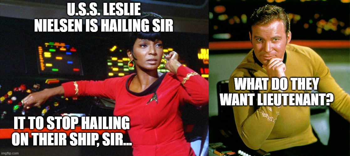 U.S.S. LESLIE NIELSEN IS HAILING SIR; WHAT DO THEY WANT LIEUTENANT? IT TO STOP HAILING ON THEIR SHIP, SIR... | image tagged in captain kirk,uhura | made w/ Imgflip meme maker