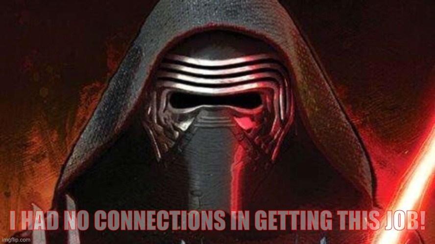 Kylo ren | I HAD NO CONNECTIONS IN GETTING THIS JOB! | image tagged in kylo ren | made w/ Imgflip meme maker
