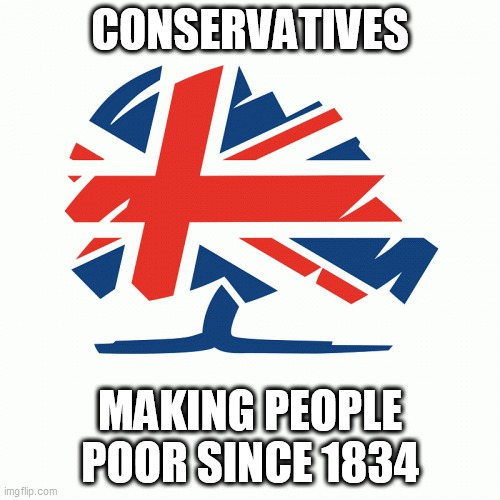 Conservative Party Logo | CONSERVATIVES; MAKING PEOPLE POOR SINCE 1834 | image tagged in conservative party logo | made w/ Imgflip meme maker