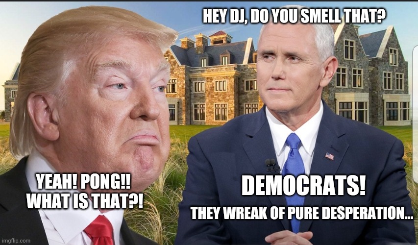 Smell of desperation in the air | HEY DJ, DO YOU SMELL THAT? DEMOCRATS! YEAH! PONG!! 
WHAT IS THAT?! THEY WREAK OF PURE DESPERATION... | image tagged in win at any cost,lies and deception with no consequence,in it for the power not the people | made w/ Imgflip meme maker