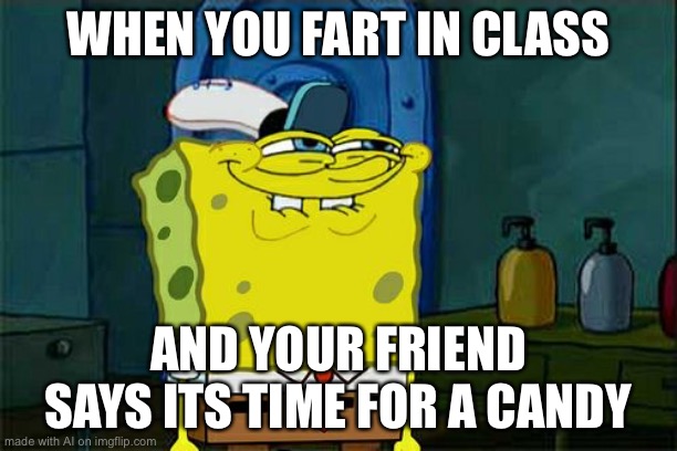 I’m sorry, but wtf? | WHEN YOU FART IN CLASS; AND YOUR FRIEND SAYS ITS TIME FOR A CANDY | image tagged in memes,don't you squidward | made w/ Imgflip meme maker