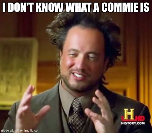 AI be smoking on some top shelf boof | I DON'T KNOW WHAT A COMMIE IS | image tagged in memes,ancient aliens | made w/ Imgflip meme maker