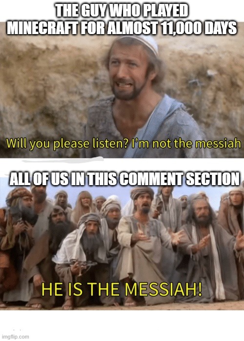 He is the messiah | THE GUY WHO PLAYED MINECRAFT FOR ALMOST 11,000 DAYS ALL OF US IN THIS COMMENT SECTION | image tagged in he is the messiah | made w/ Imgflip meme maker