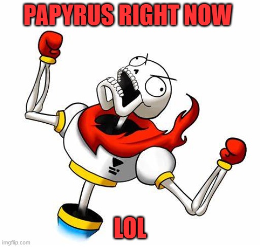 PAPYRUS RIGHT NOW LOL | made w/ Imgflip meme maker
