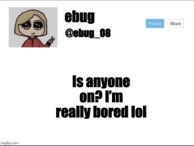 Is anyone on? I’m really bored lol | image tagged in ebug_08 update | made w/ Imgflip meme maker