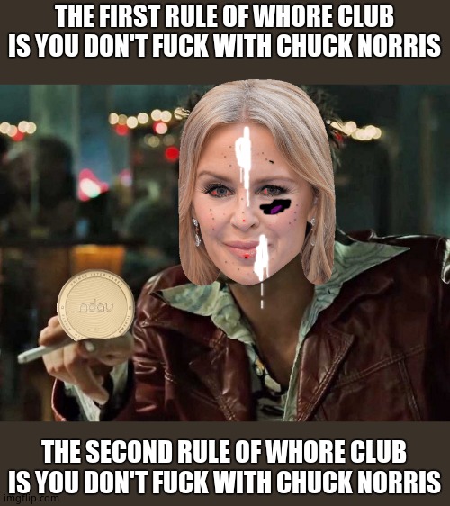 first rule of ndau | THE FIRST RULE OF WHORE CLUB IS YOU DON'T FUCK WITH CHUCK NORRIS THE SECOND RULE OF WHORE CLUB IS YOU DON'T FUCK WITH CHUCK NORRIS | image tagged in first rule of ndau | made w/ Imgflip meme maker