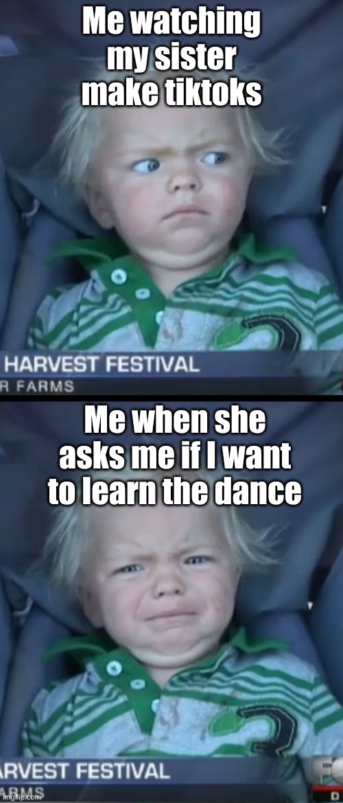 Its True... | Me watching my sister make tiktoks; Me when she asks me if I want to learn the dance | image tagged in memes,baby cry | made w/ Imgflip meme maker
