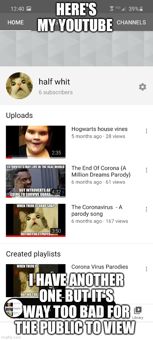 HERE'S MY YOUTUBE; I HAVE ANOTHER ONE BUT IT'S WAY TOO BAD FOR THE PUBLIC TO VIEW | made w/ Imgflip meme maker