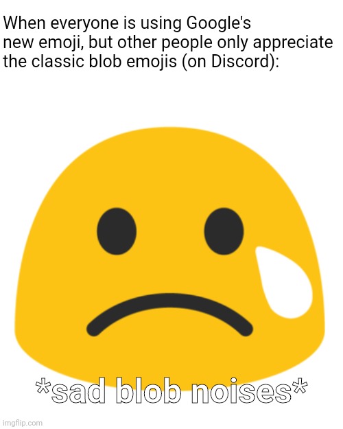 F in the chat, but not merely in Discord. | When everyone is using Google's new emoji, but other people only appreciate the classic blob emojis (on Discord):; *sad blob noises* | image tagged in memes,discord,emoji,sad,chat,google | made w/ Imgflip meme maker