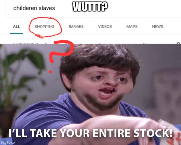 WUTTT? | image tagged in memes,jon tron ill take your entire stock,childeren slaves | made w/ Imgflip meme maker