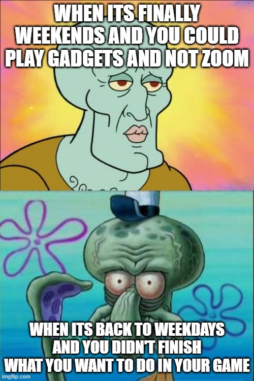 Squidward Meme | WHEN ITS FINALLY WEEKENDS AND YOU COULD PLAY GADGETS AND NOT ZOOM; WHEN ITS BACK TO WEEKDAYS AND YOU DIDN'T FINISH WHAT YOU WANT TO DO IN YOUR GAME | image tagged in memes,squidward | made w/ Imgflip meme maker