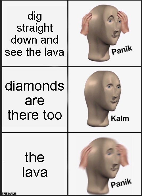 Panik Kalm Panik Meme | dig straight down and see the lava; diamonds are there too; the lava | image tagged in memes,panik kalm panik | made w/ Imgflip meme maker