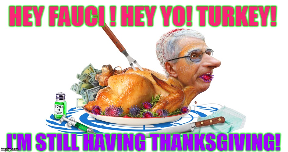 HEY FAUCI ! HEY YO! TURKEY! I'M STILL HAVING THANKSGIVING! | made w/ Imgflip meme maker