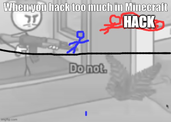 this is why you shouldn't hack | When you hack too much in Minecraft; HACK | image tagged in do not,hackers,minecraft,henry stickmin | made w/ Imgflip meme maker